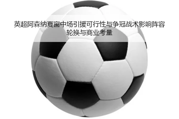 英超阿森纳夏窗中场引援可行性与争冠战术影响阵容轮换与商业考量